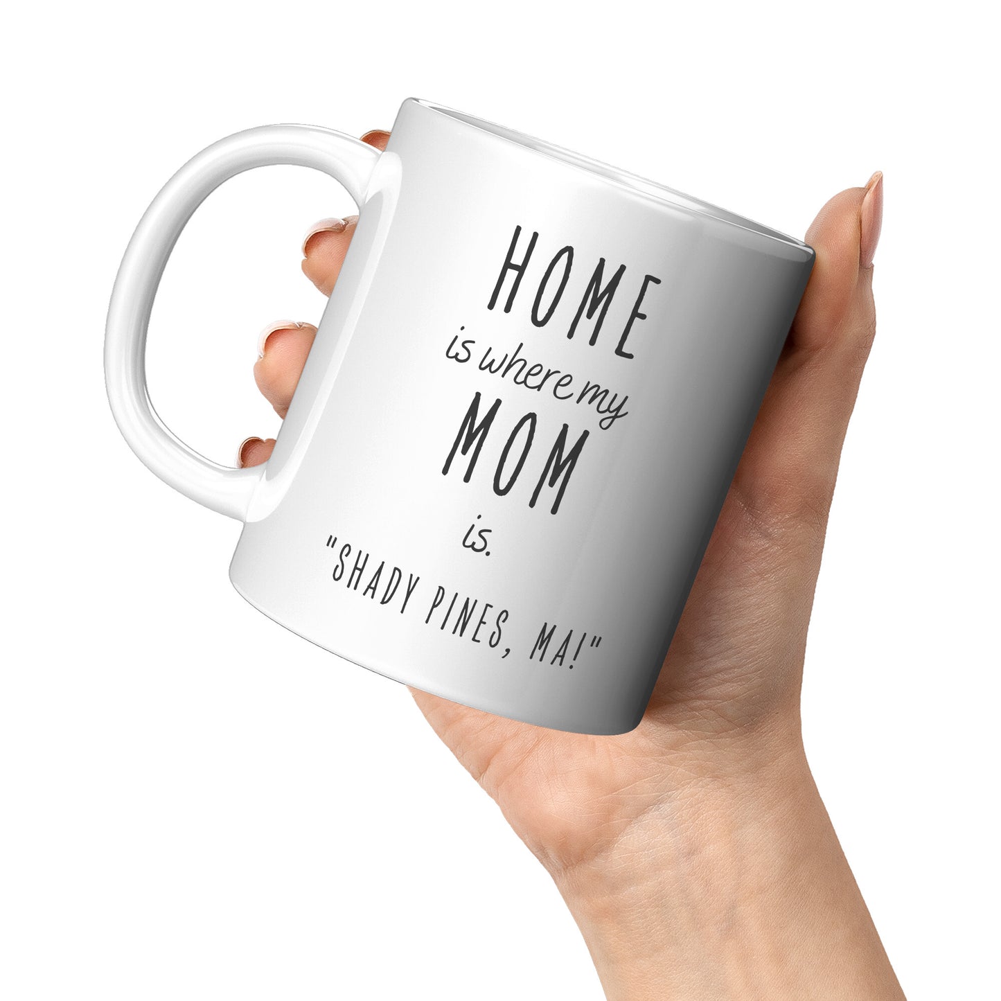 Home Is Where My Mom Is, Shady Pines, Ma! 11oz White Mug